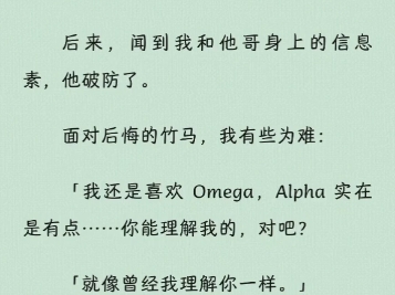 【ABO】竹马闻到我和他哥身上的信息素,他破防了.我淡淡回复道「我还是喜欢 Omega,Alpha 实在是有点……你能理解我的,对吧?就像曾经我理解你一...