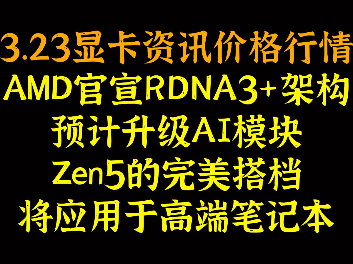 AMD官宣RDNA3+架构,预计升级AI模块,Zen5的完美搭档,将应用于高端笔记本,3.23显卡资讯价格行情哔哩哔哩bilibili