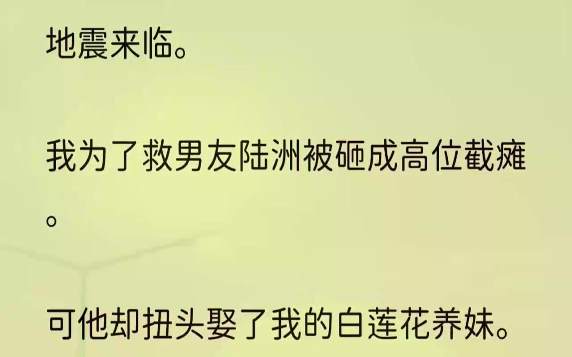 (全文完结版)我为了救陆洲,不顾死活重新冲进废墟.在楼板砸下来的那一瞬间,我甚至以身相护!结果就是.我被活生生砸成高位截瘫.而陆洲,却只受...