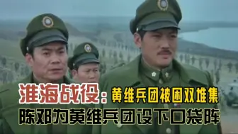 Download Video: 淮海战役：黄维兵团被困双堆集 陈邓为黄维兵团设下口袋阵