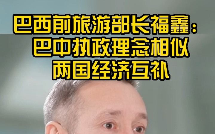 巴西前旅游部长福鑫:巴中执政理念相似 两国经济互补哔哩哔哩bilibili