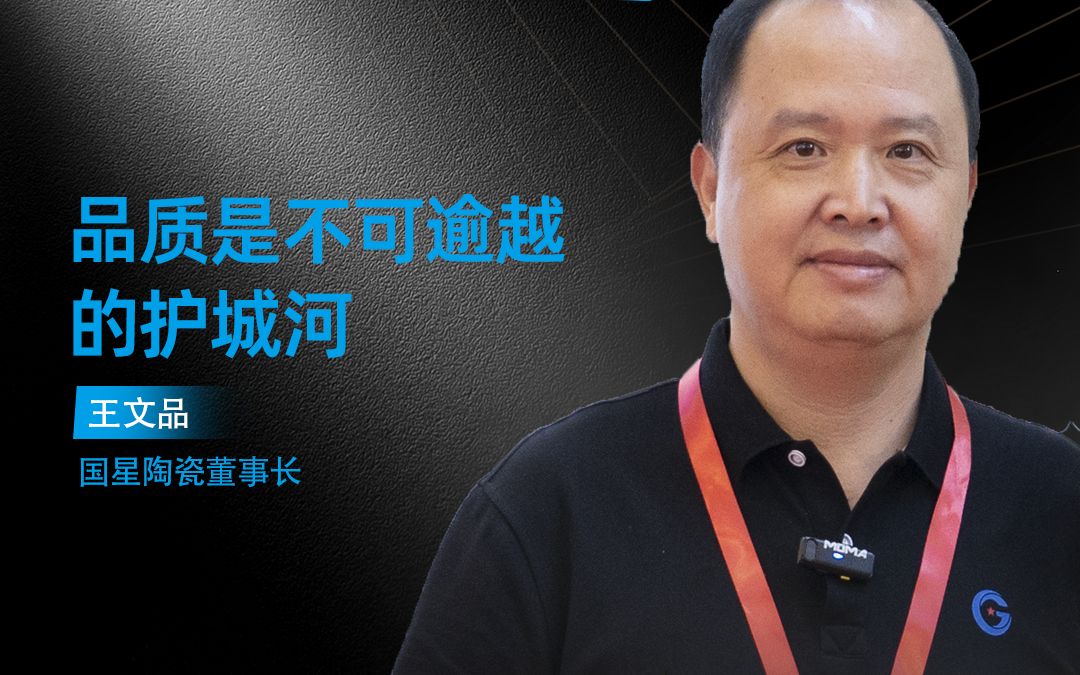 国星陶瓷董事长王文品:品质是不可逾越的护城河