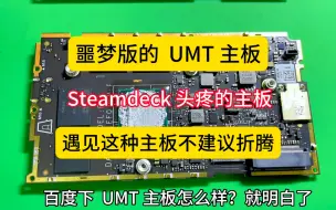 Download Video: 今天发下普通人不知道的steamdeck话题，steamdeck主板也分版本的，遇见UMT版本的主板，那就是运气不好了，不建议来回折腾，视频最后给出了答案！