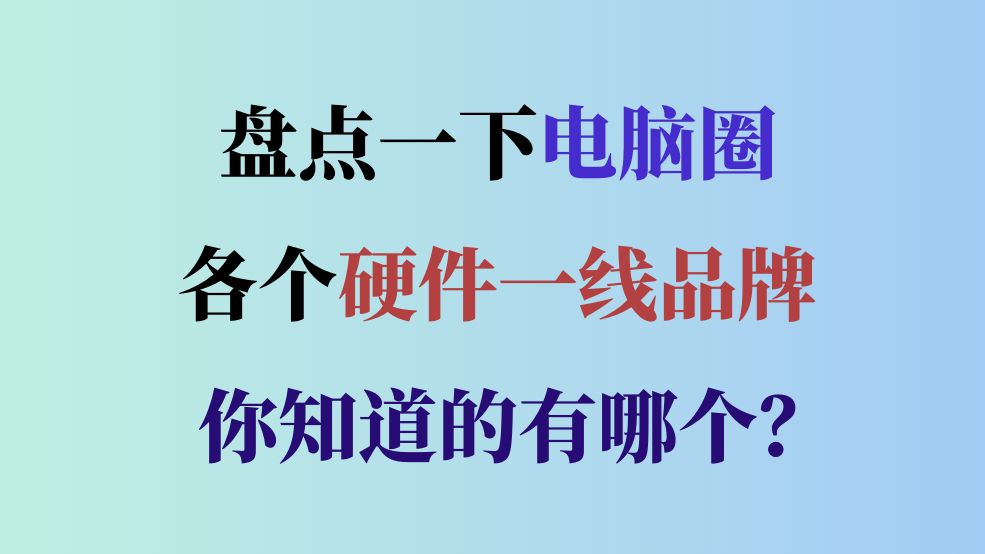 盘点一下电脑圈各个硬件的一线品牌都有哪些?哔哩哔哩bilibili