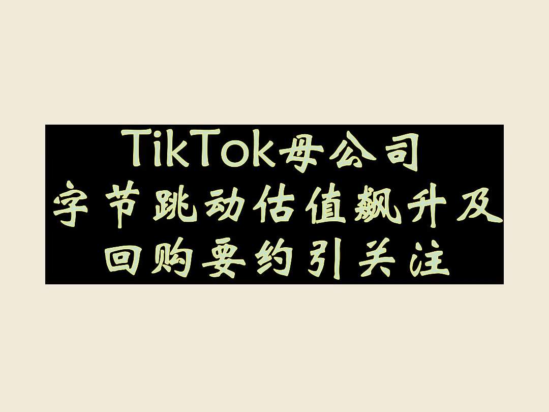 TikTok母公司字节跳动估值飙升及回购要约引关注哔哩哔哩bilibili