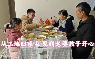 从工地回家啦！见到老婆孩子很温馨，老婆做几个菜喝杯酒，真开心