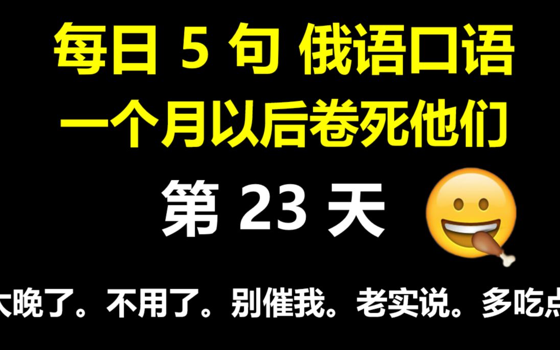 【每日5句俄语口语23】太晚了.不用了.别催我.老实说.多吃点.用俄语怎么说哔哩哔哩bilibili