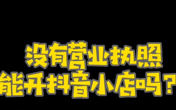 没有营业执照,到底能开通抖音小店吗?哔哩哔哩bilibili