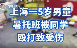 上海一5岁男童暑托班被同学殴打致受伤，事发时老师不在现场