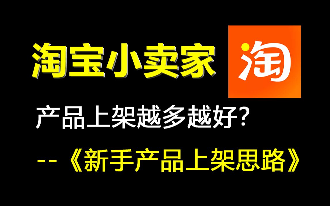 淘宝运营:淘宝新手小卖家你还在认为产品上架越多越好?大错特错!超详细的产品上架思路,你一定要知道的淘宝运营思路!(附带全套运营资料)哔哩...