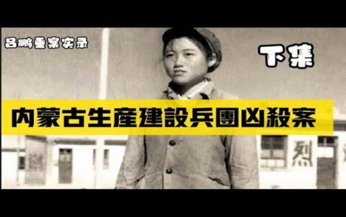 吕鹏重案实录 内蒙古生产建设兵团凶杀案 吕宝华被团部来人带走了人们互相打听着 ?下集集哔哩哔哩bilibili