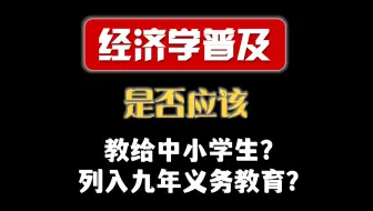 【公益项目】经济学普及是否应该面向中小学生？｜经济学是否应该列入九年义务教育？