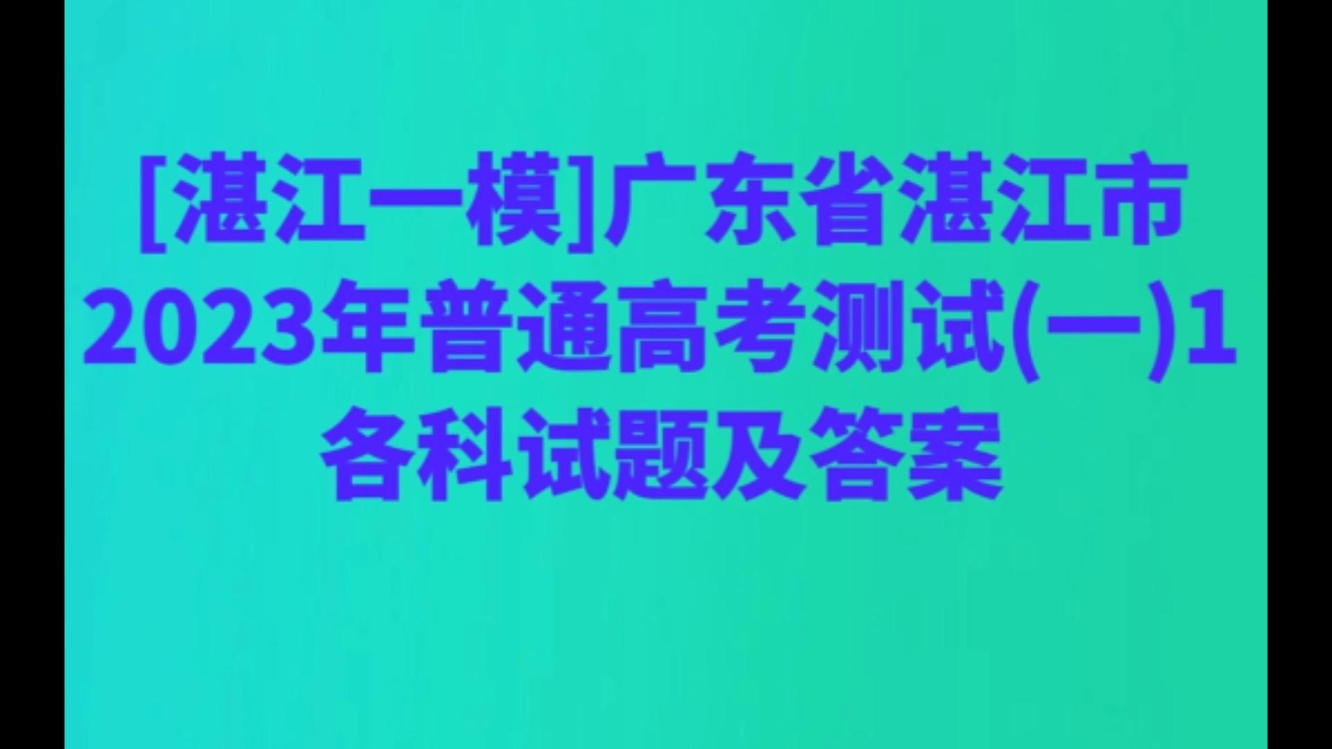 [湛江一模]广东省湛江市2023年普通高考测试(一)1各科试题及答案哔哩哔哩bilibili