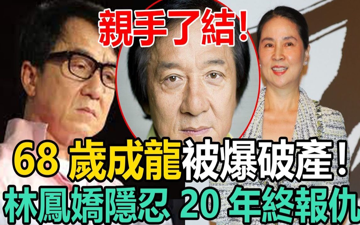 林凤娇亲手了结! 68岁成龙被爆破产!林凤娇手握百亿公开离婚,隐忍20年终报仇!#成龙#林凤娇#房祖名哔哩哔哩bilibili