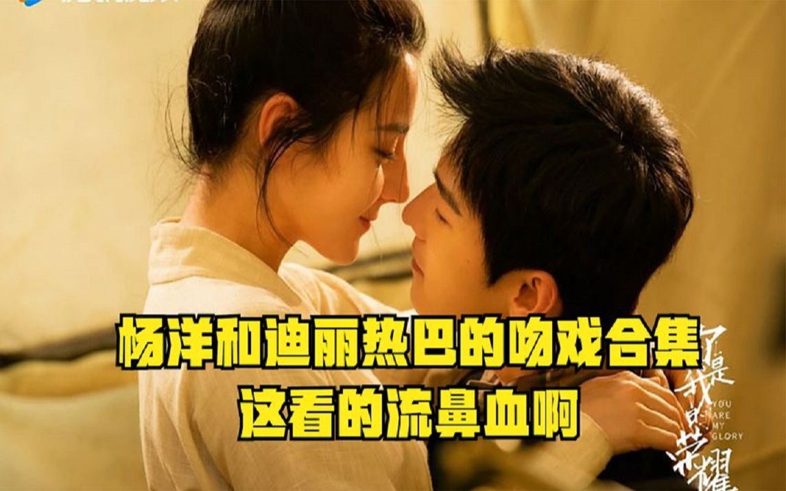 杨洋和迪丽热巴的吻戏合集这看的流鼻血啊