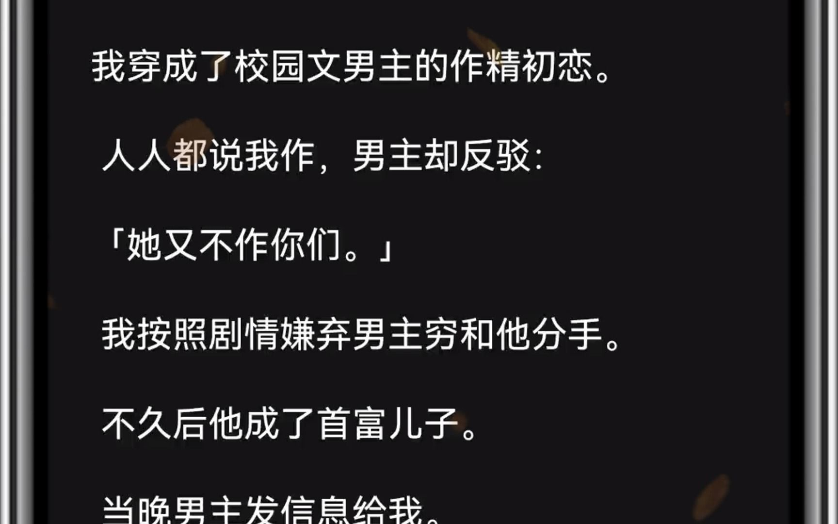 [图]（全文）我穿成了校园文男主的作精初恋。人人都说我作，男主却反驳：「她又不作你们。」我按照剧情嫌弃男主穷和他分手。不久后他成了首富儿子。当晚男主发