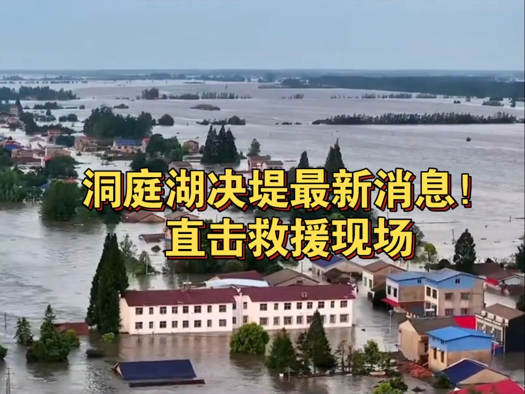 洞庭湖决堤最新消息!直击救援现场!洞庭湖决堤226米,一片汪洋大海,洪水淹没一楼!卡车排满了第二道防线,周边六省火速支援,情况岌岌可危,搜救...