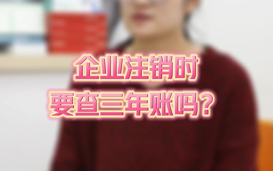 企业注销时要查三年账吗?哔哩哔哩bilibili