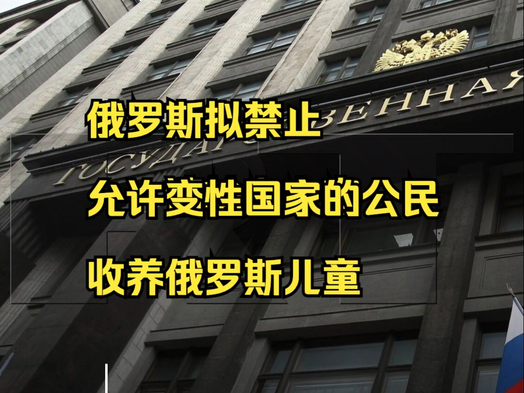 俄罗斯拟禁止允许变性国家的公民收养俄罗斯儿童哔哩哔哩bilibili