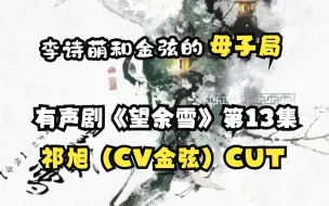 Download Video: 【金弦新粮】有声剧《望余雪》第13集 祁旭（CV金弦）CUT 奇妙的【母子局】（祁旭：金弦 萧皇后：李诗萌）