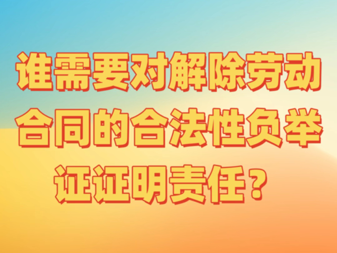 谁需要对解除劳动合同的合法性负举证证明责任?哔哩哔哩bilibili