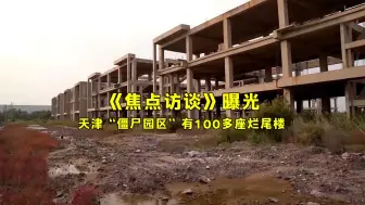 Download Video: 《焦点访谈》曝光：天津“僵尸园区”有100多座烂尾楼