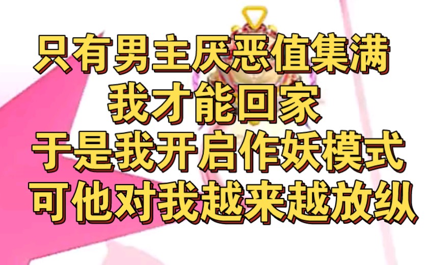 只有男主的厌恶值集满我才能回家,于是我开启作妖模式,可他对我越来越放纵!哔哩哔哩bilibili