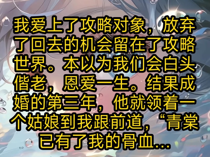 我爱上了攻略对象,放弃了回去的机会留在了攻略世界.本以为我们会白头偕老,恩爱一生.结果成婚的第三年,他就领着一个姑娘到我跟前道,“青棠已有...