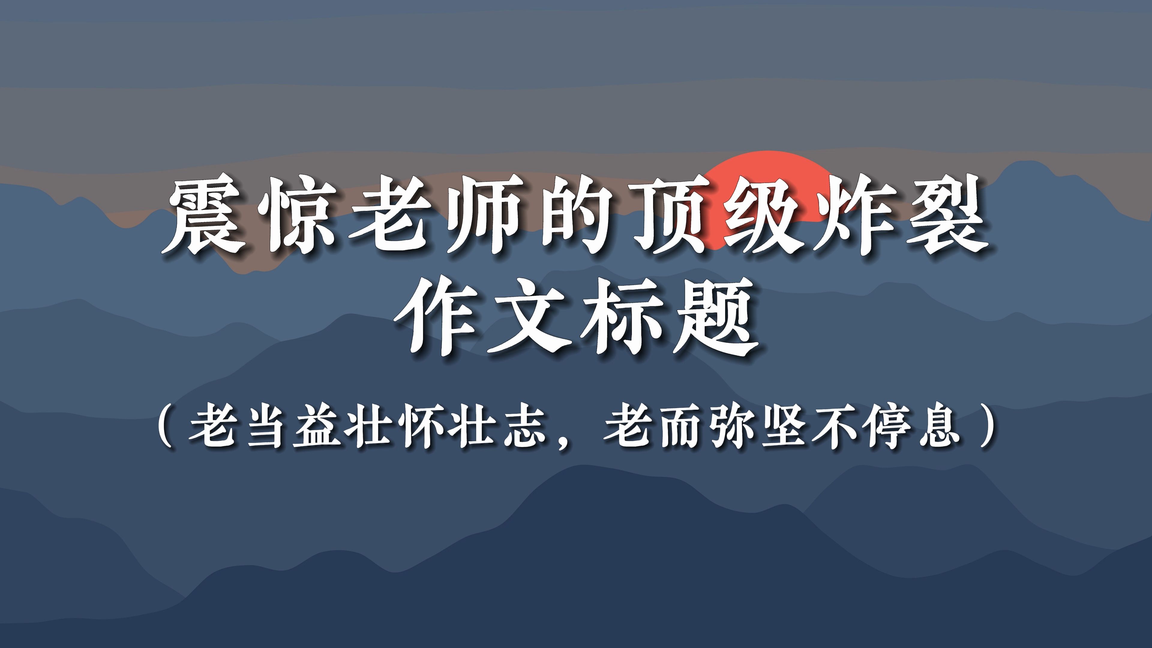 【作文素材】震惊老师的顶级炸裂作文标题 |“老当益壮怀壮志,老而弥坚不停息”哔哩哔哩bilibili