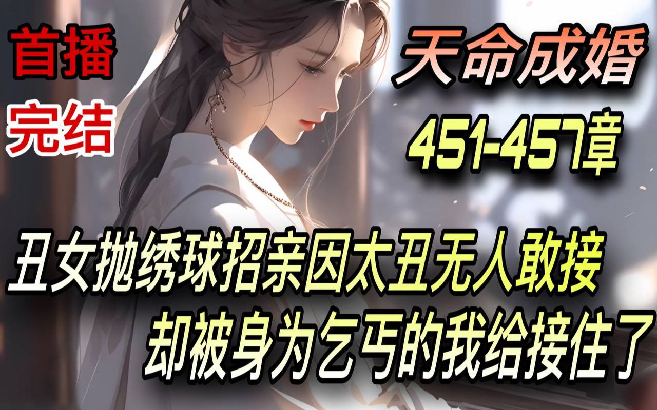 [图]《完结》💥【天命成婚】震惊！洞房夜丑妻变绝美女帝/401-450章 丑女抛绣球招亲因太丑无人敢接 却被身为乞丐的我给接住了