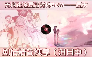 【无期迷途】夏活BGM夏末在剧情封神催泪的高光片段回顾！