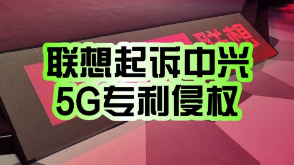 或为专利许可费率谈判加筹码!联想海外正式起诉中兴通讯:涉及5G专利侵权纠纷!哔哩哔哩bilibili