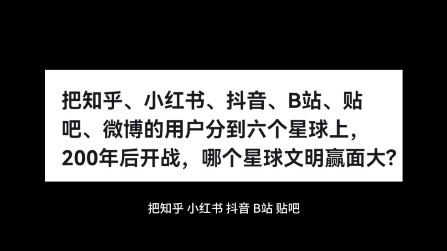 把知乎、小红书、抖音、B站、贴吧、微博的用户分到六个星球上,200年后开战,哪个星球文明赢面大?哔哩哔哩bilibili