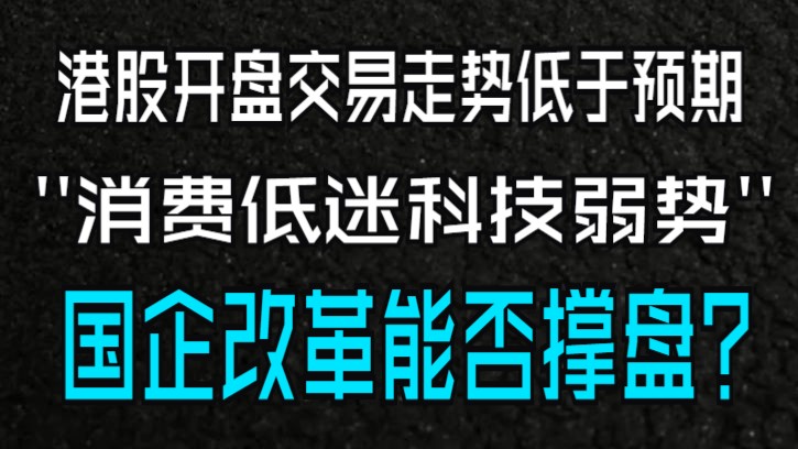 港股开盘交易走势低于预期,消费低迷科技弱势国企改革能否撑盘?哔哩哔哩bilibili