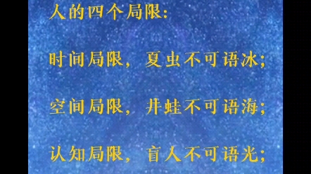 人的四个局限: 时间局限,夏虫不可语冰;空间局限,井蛙不可语海;认知局限,盲人不可语光;三观局限,俗侩不可语道.哔哩哔哩bilibili