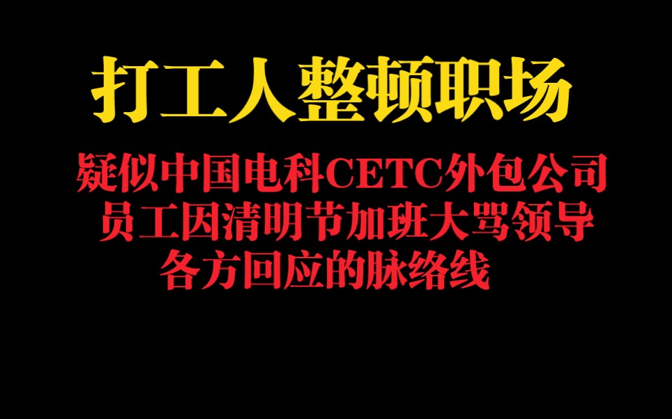 打工人整顿职场,疑似中国电科CETC外包公司的员工因清明节加班大骂领导事件,各方回应的脉络线哔哩哔哩bilibili