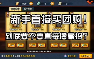 下载视频: 新手团购a到底怎么选？ 直接攒高招 还是买一个团购?！ 多少金币才能出一个高招！ 具体活动产出和时间 解析