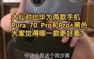 Download Video: 大仙对比华为P70的Pro和Pro+都是羽砂黑色版本，Pro+后壳有纹理，貌似更好看，你们觉得哪一款更好呢？