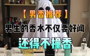 Tải video: 【男香推荐】男生的香水不仅要好闻，还得不撞香