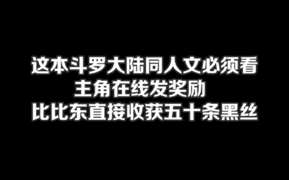 这本斗罗大陆同人文必须看,主角在线发奖励,比比东直接收获五十条黑丝#小说#小说推文#小说推荐#文荒推荐#宝藏小说 #每日推书#爽文#网文推荐哔哩...