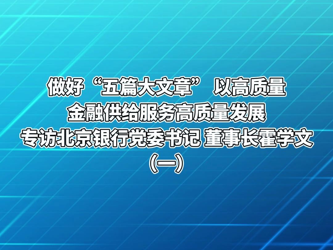 做好“五篇大文章” 以高质量金融供给服务高质量发展丨专访北京银行党委书记、董事长霍学文(一)哔哩哔哩bilibili