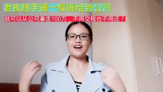 老板画一幅画给公司就可以从公司拿走100万，不用交税也不用还？