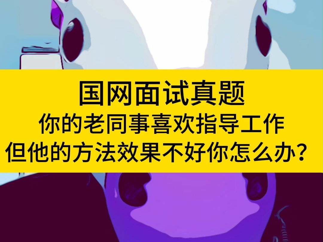 国网面试真题系列——你的老同事喜欢指导工作,但是他的方法效果不好,你怎么办?哔哩哔哩bilibili