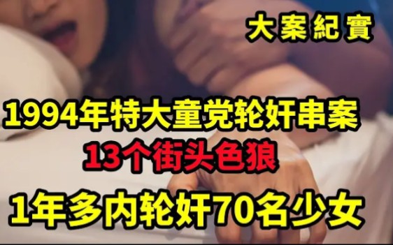 13个街头色狼1年多内轮奸70名少女:1994年特大童党轮奸串案哔哩哔哩bilibili