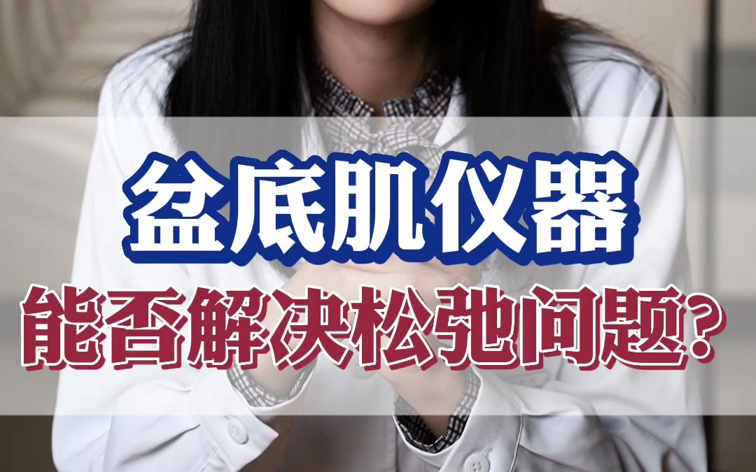 盆底肌修复仪器能否解决松弛问题?哔哩哔哩bilibili