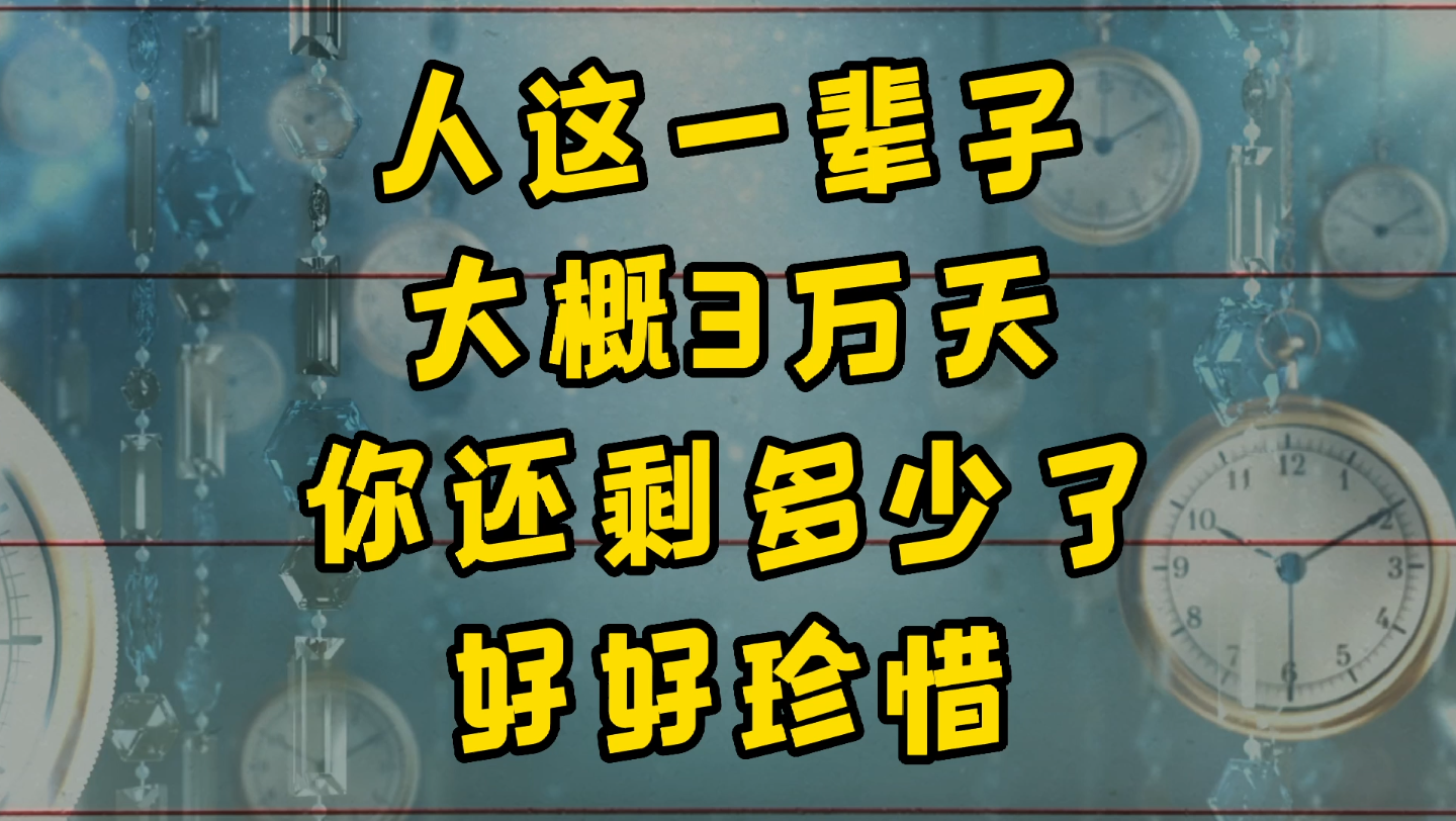 人这一辈子大概3万天,你还剩多少了,好好珍惜_哔哩哔哩_bilibili
