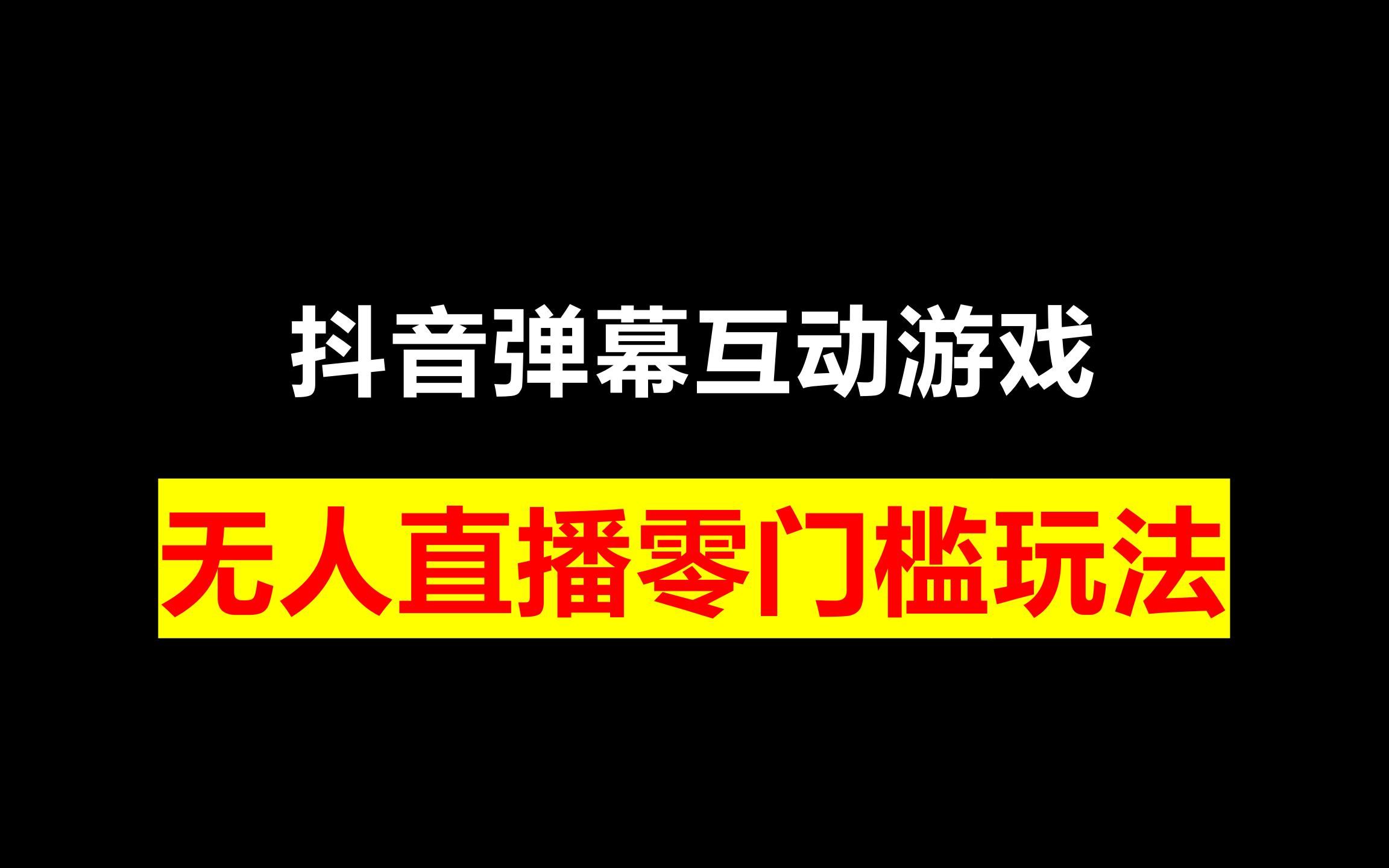 抖音弹幕互动游戏,无人直播零门槛玩法拆解