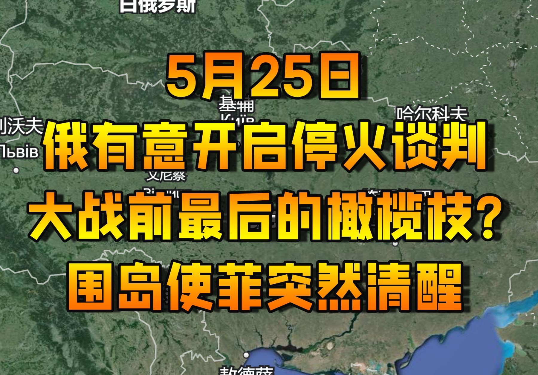 5月25日 俄有意开启停火谈判 大战前最后的橄榄枝? 围岛使菲突然清醒哔哩哔哩bilibili