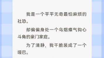 我是一个平平无奇最怕麻烦的社恐.却偏偏身处一个乌烟瘴气钩心斗角的豪门家庭.为了清静,我干脆装成了一个哑巴.哔哩哔哩bilibili