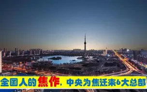 Download Video: 全国人的焦作，中央为河南焦作市迁来6大总部，原驻北京郑州等